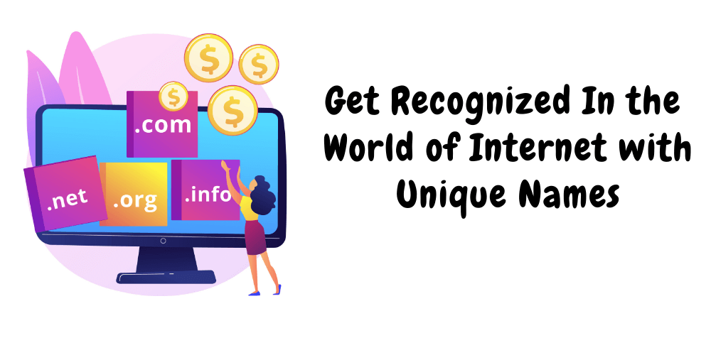 Get Recognized In the World of Internet with Unique Names